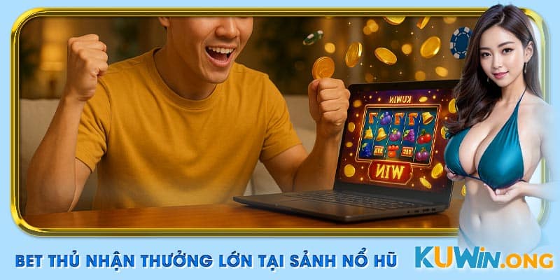 Bet thủ nhận thưởng lớn tại sảnh nổ hũ Kuwin.