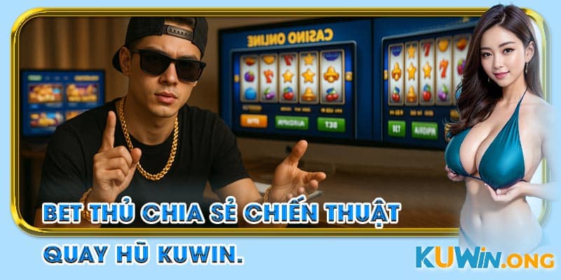 Bet thủ lão luyện chia sẻ chiến thuật quay hũ.