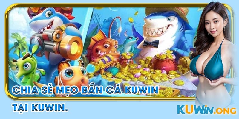 Chia sẻ mẹo bắn cá Kuwin để bạn nhanh chóng tham gia không khí sống động tại Kuwin.