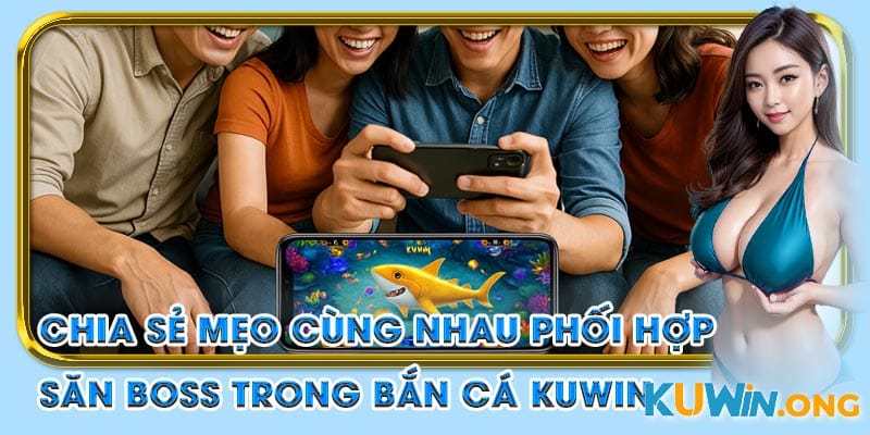 Mẹo cùng nhau phối hợp săn boss trong bắn cá Kuwin