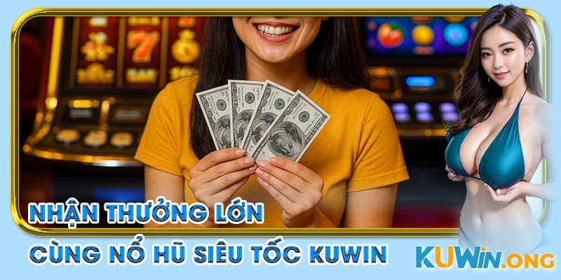 nhận thưởng lớn cùng nổ hũ siêu tốc kuwin
