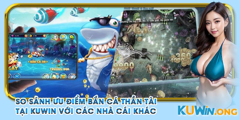 So sánh ưu điểm Bắn Cá Thần Tài tại Kuwin với các nhà cái khác