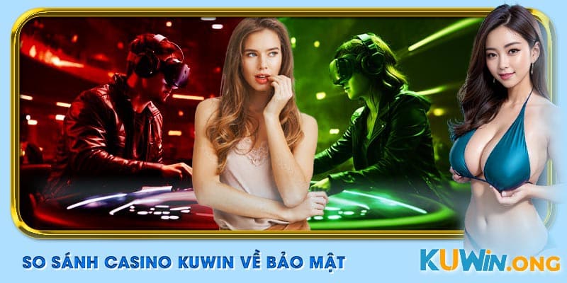 So sánh casino Kuwin về bảo mật minh bạch, an tâm đặt cược.