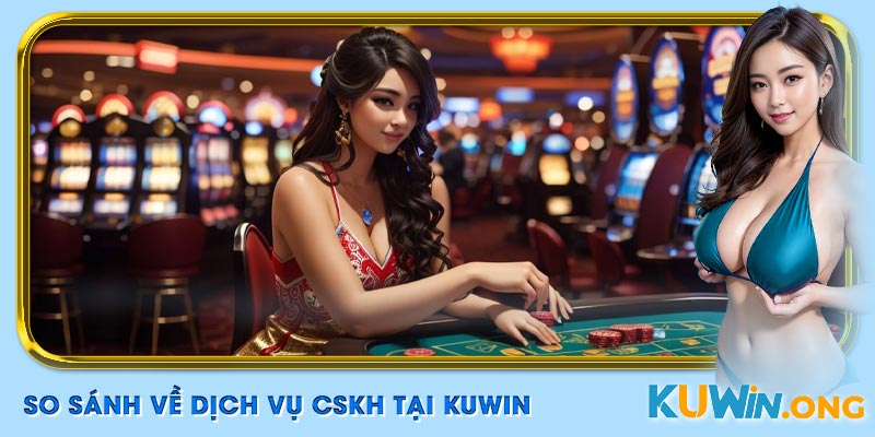 So sánh casino Kuwin – CSKH tận tâm, cộng đồng gắn kết.