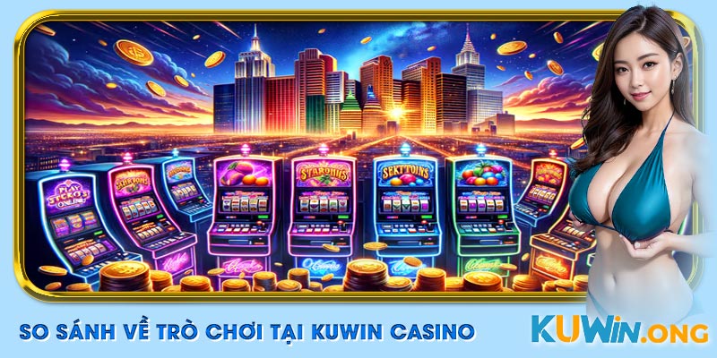 So sánh casino Kuwin – Trò chơi phong phú, thưởng lớn, rút tiền nhanh.
