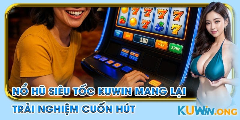 nổ hũ siêu tốc kuwin mang lại trải nghiệm cuốn hút